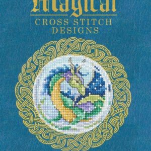 Magical Cross Stitch Designs : Over 60 Fantasy Cross Stitch Designs Featuring Unicorns, Dragons, Witches and Wizards