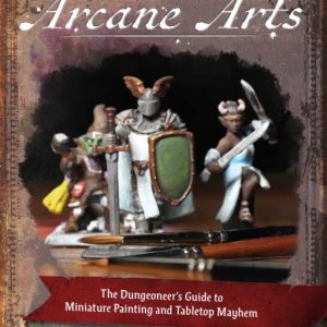 Arcane Arts : The Dungeoneer's Guide to Miniature Painting and Tabletop Mayhem