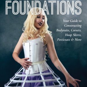Cosplay Foundations : Your Guide to Constructing Bodysuits, Corsets, Hoop Skirts, Petticoats & More