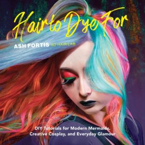 Hair to Dye For : 30+ DIY Effects for Modern Mermaids, Creative Cosplay and Everyday Glamour